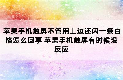 苹果手机触屏不管用上边还闪一条白格怎么回事 苹果手机触屏有时候没反应